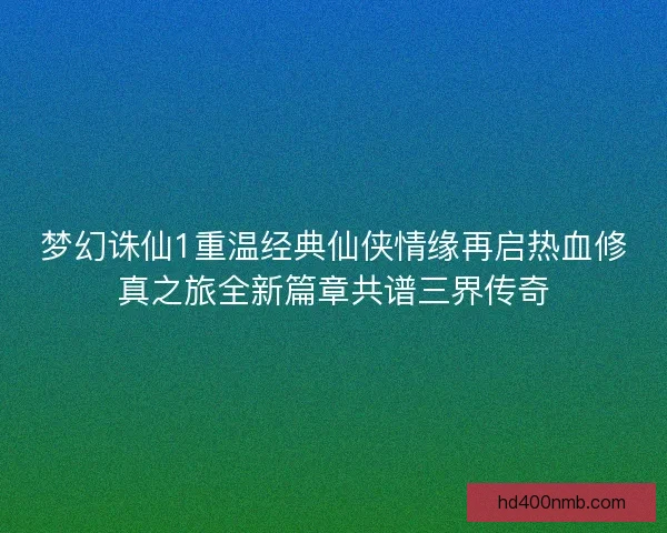 梦幻诛仙1重温经典仙侠情缘再启热血修真之旅全新篇章共谱三界传奇