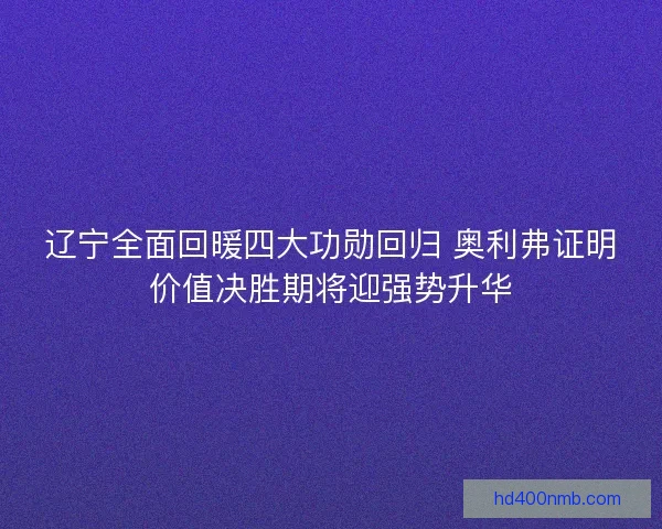 辽宁全面回暖四大功勋回归 奥利弗证明价值决胜期将迎强势升华