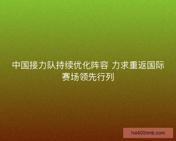 中国接力队持续优化阵容 力求重返国际赛场领先行列