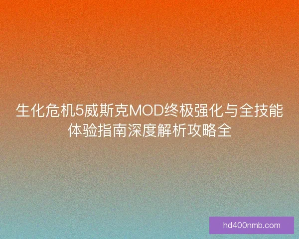 生化危机5威斯克MOD终极强化与全技能体验指南深度解析攻略全