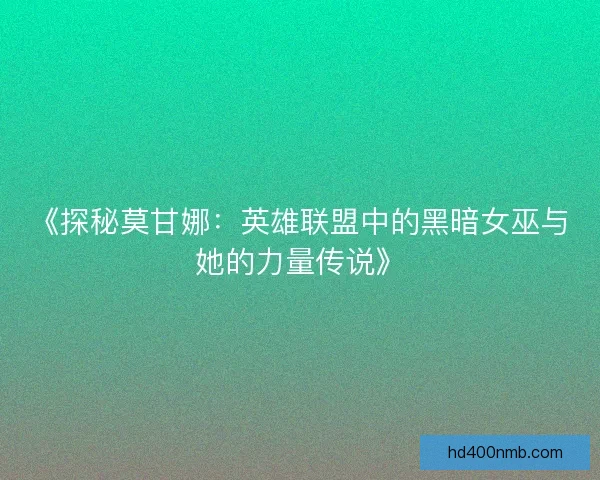 《探秘莫甘娜：英雄联盟中的黑暗女巫与她的力量传说》