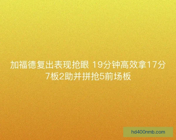加福德复出表现抢眼 19分钟高效拿17分7板2助并拼抢5前场板