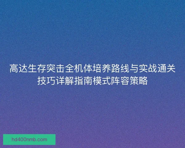 高达生存突击全机体培养路线与实战通关技巧详解指南模式阵容策略