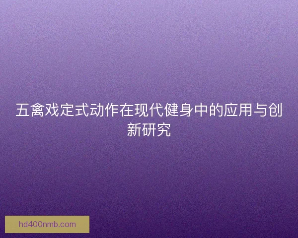 五禽戏定式动作在现代健身中的应用与创新研究