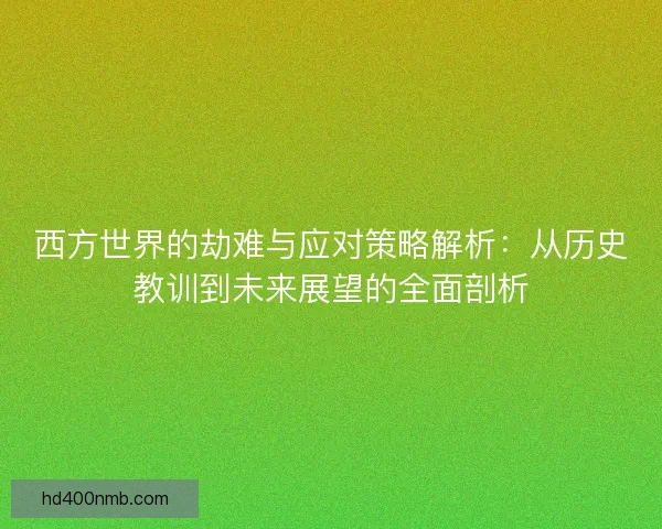 西方世界的劫难与应对策略解析：从历史教训到未来展望的全面剖析