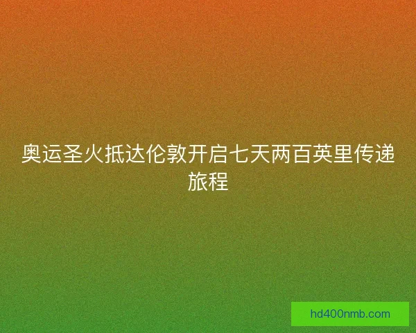 奥运圣火抵达伦敦开启七天两百英里传递旅程