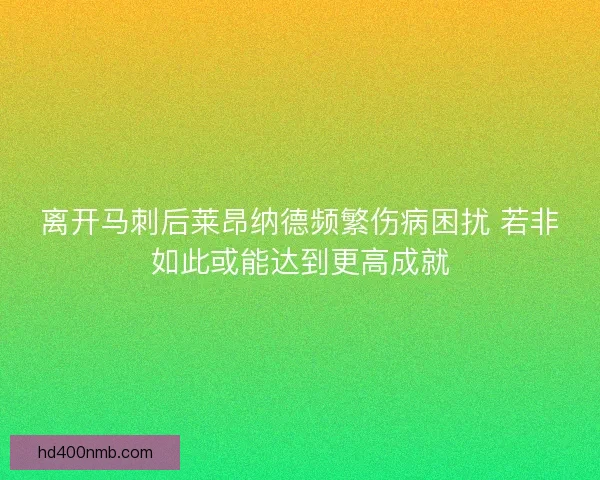 离开马刺后莱昂纳德频繁伤病困扰 若非如此或能达到更高成就